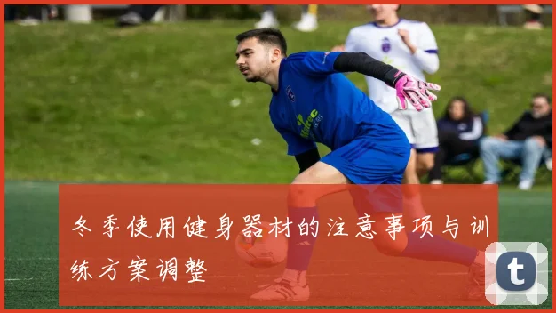 冬季使用健身器材的注意事项与训练方案调整