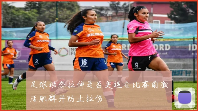 足球动态拉伸是否更适合比赛前激活肌群并防止拉伤