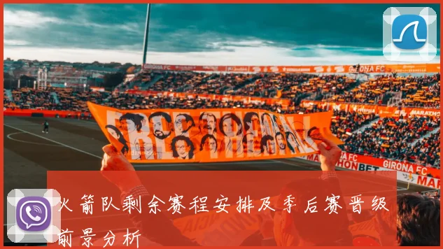 火箭队剩余赛程安排及季后赛晋级前景分析