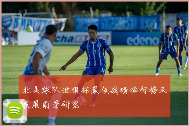 北美球队世俱杯最佳战绩排行榜及发展前景研究