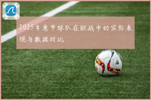 2025年意甲球队在欧战中的实际表现与数据对比